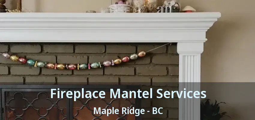 Fireplace Mantel Services Maple Ridge - BC