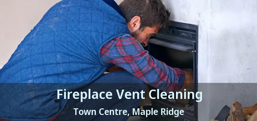 Fireplace Vent Cleaning Town Centre, Maple Ridge - BC Fireplace Vent Cleaning Town Centre, Maple Ridge - BC