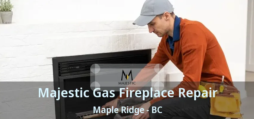 Majestic Gas Fireplace Repair Maple Ridge - BC