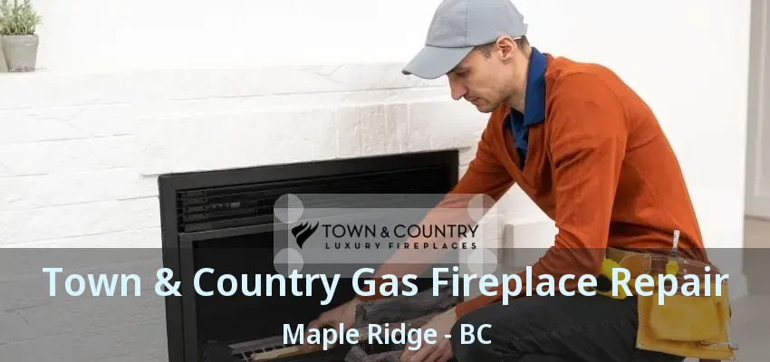 Town & Country Gas Fireplace Repair Maple Ridge - BC