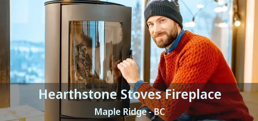 Hearthstone Stoves Fireplace Maple Ridge - BC