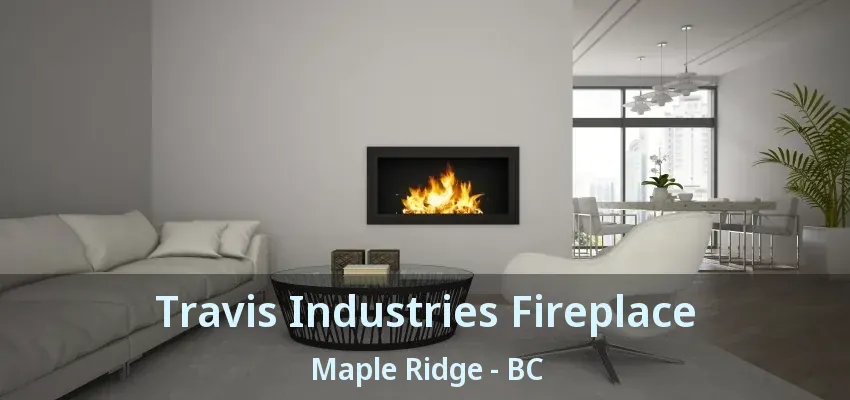 Travis Industries Fireplace Maple Ridge - BC